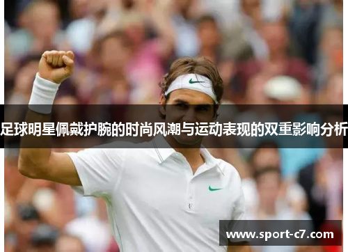 足球明星佩戴护腕的时尚风潮与运动表现的双重影响分析