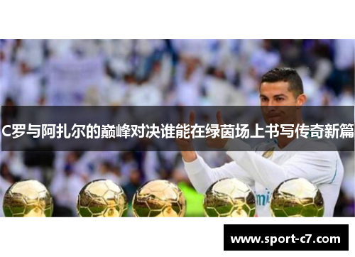 C罗与阿扎尔的巅峰对决谁能在绿茵场上书写传奇新篇