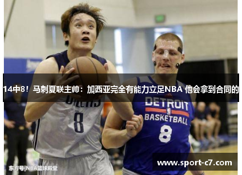14中8！马刺夏联主帅：加西亚完全有能力立足NBA 他会拿到合同的