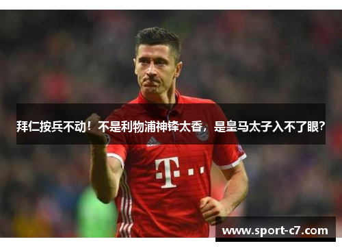 拜仁按兵不动！不是利物浦神锋太香，是皇马太子入不了眼？