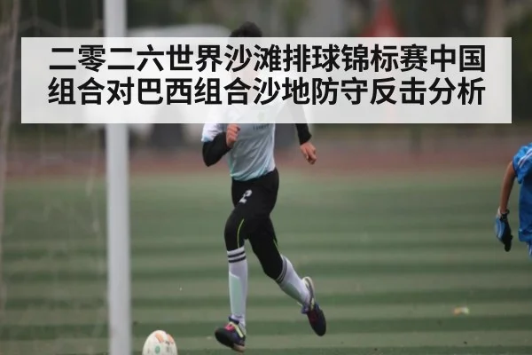 二零二六世界沙滩排球锦标赛中国组合对巴西组合沙地防守反击分析