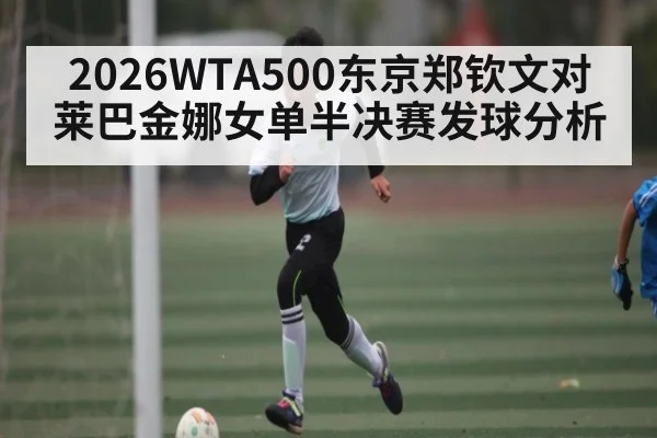 2026WTA500东京郑钦文对莱巴金娜女单半决赛发球分析