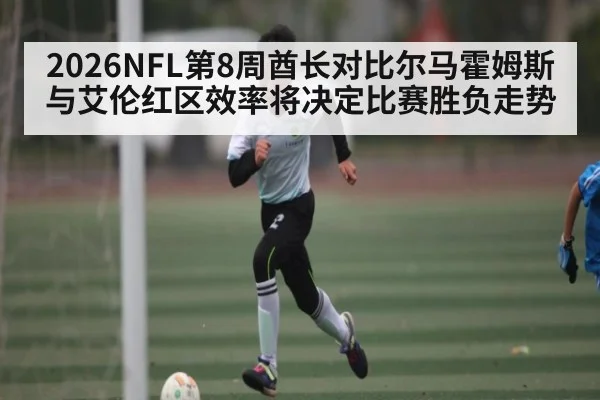 2026NFL第8周酋长对比尔马霍姆斯与艾伦红区效率将决定比赛胜负走势
